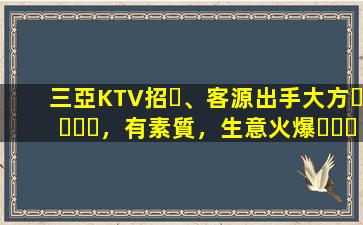三亞KTV招、客源出手大方，有素質，生意火爆，